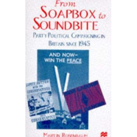 From Soapbox to Soundbite: Party Political Campaigning in Britain since 1945