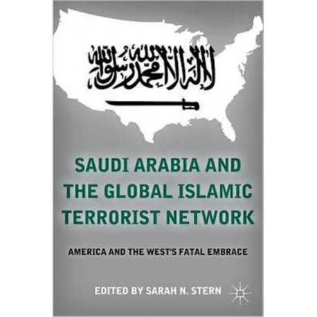 Saudi Arabia and the Global Islamic Terrorist Network: America and the West’s Fatal Embrace
