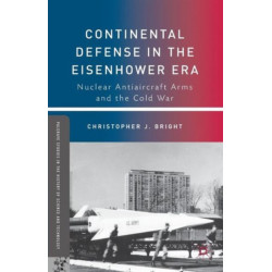 Continental Defense in the Eisenhower Era: Nuclear Antiaircraft Arms and the Cold War