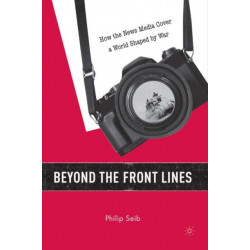Beyond the Front Lines: How the News Media Cover a World Shaped by War
