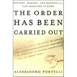 The Order Has Been Carried Out: History, Memory, and Meaning of a Nazi Massacre in Rome