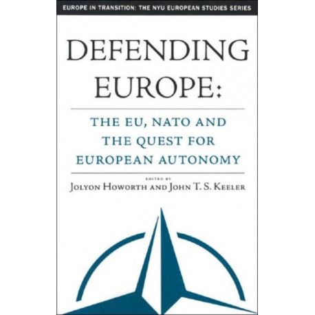Defending Europe: The EU, NATO, and the Quest for European Autonomy