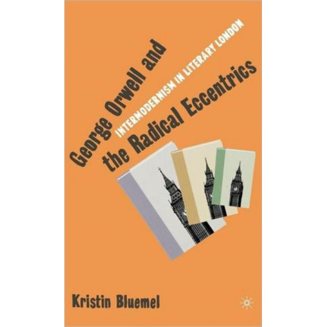 George Orwell and the Radical Eccentrics: Intermodernism in Literary London