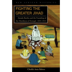 Fighting the Greater Jihad: Amadu Bamba and the Founding of the Muridiyya of Senegal, 1853–1913
