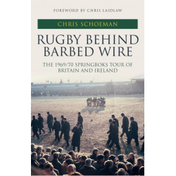 Rugby Behind Barbed Wire: The 1969/70 Springboks Tour of Britain and Ireland