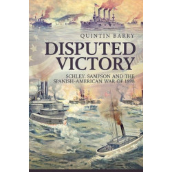 Disputed Victory: Schley, Sampson and the Spanish-American War of 1898