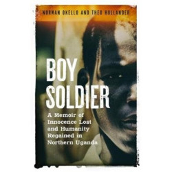 Boy Soldier: A memoir of innocence lost and humanity regained in northern Uganda