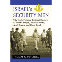 Israel's Security Men: The Arab-Fighting Political Careers of Moshe Dayan, Yitzhak Rabin, Ariel Sharon and Ehud Barak