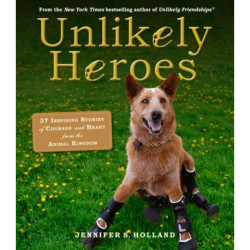 Unlikely Heroes: 37 Inspiring Stories of Courage and Heart from the Animal Kingdom