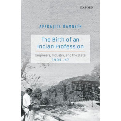 The Birth of an Indian Profession: Engineers, Industry, and the State, 1900-47