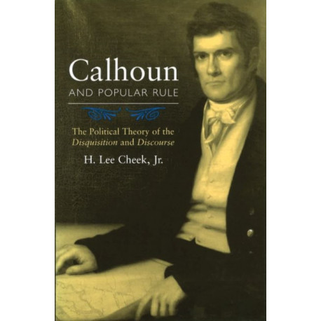 Calhoun and Popular Rule: The Political Theory of the Disquisition and Discourse