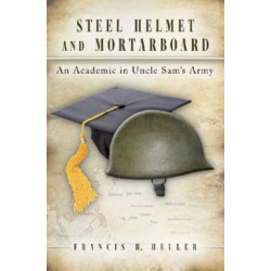 Steel Helmet and Mortarboard Volume 1: An Academic in Uncle Sam's Army