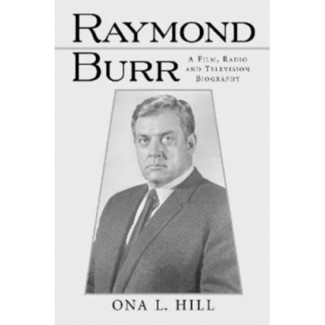 Raymond Burr: A Film, Radio and Television Biography