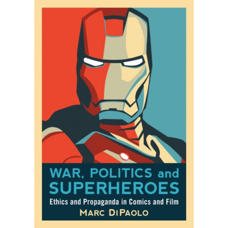 War, Politics and Superheroes: Ethics and Propaganda in Comics and Film
