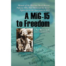 A MiG-15 to Freedom: Memoir of the Wartime North Korean Defector Who First Delivered the Secret Fighter Jet to the Americans in 1953