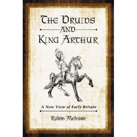 The Druids and King Arthur: A New View of Early Britain