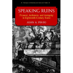 Speaking Ruins: Piranesi, Architects and Antiquity in Eighteenth-Century Rome