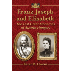 Franz Joseph and Elisabeth: The Last Great Monarchs of Austria-Hungary