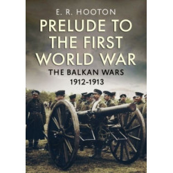 Prelude to the First World War: The Balkan  Wars 1912-1913