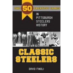 Classic Steelers: The 50 Greatest Games in Pittsburgh Steelers History