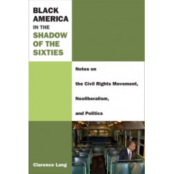 Black America in the Shadow of the Sixties: Notes on the Civil Rights Movement, Neoliberalism, and Politics