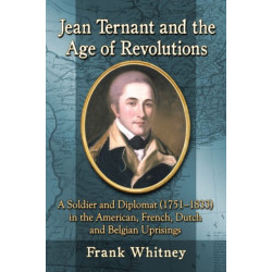 Jean Ternant and the Age of Revolutions: A Soldier and Diplomat (1751-1833) in the American, French, Dutch and Belgian Uprisings