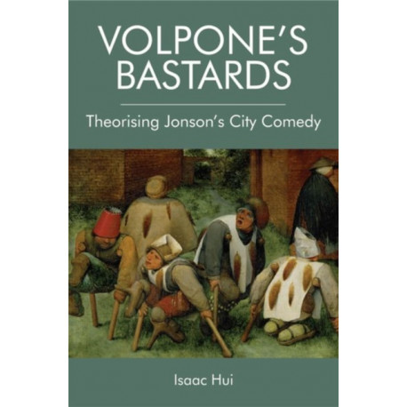 Volpone's Bastards: Theorising Jonson's City Comedy