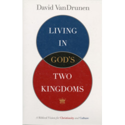 Living in God's Two Kingdoms: A Biblical Vision for Christianity and Culture