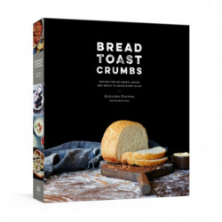 Bread Toast Crumbs: Recipes for No-Knead Loaves & Meals to Savor Every Slice: A Cookbook