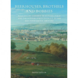 Beerhouses, Brothels and Bobbies: Policing by consent in Huddesrfield and the Huddersfield district in the mid-nineteenth century