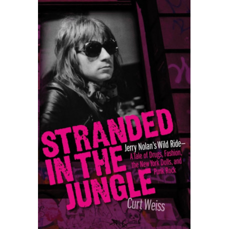 Stranded in the Jungle: Jerry Nolan's Wild Ride: A Tale of Drugs, Fashion, the New York Dolls and Punk Rock