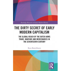 The Dirty Secret of Early Modern Capitalism: The Global Reach of the Dutch Arms Trade, Warfare and Mercenaries in the Seventeenth Century