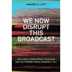 We Now Disrupt This Broadcast: How Cable Transformed Television and the Internet Revolutionized It All