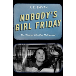 Nobody's Girl Friday: The Women Who Ran Hollywood