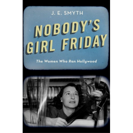 Nobody's Girl Friday: The Women Who Ran Hollywood