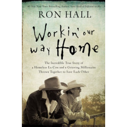 Workin' Our Way Home: The Incredible True Story of a Homeless Ex-Con and a Grieving Millionaire Thrown Together to Save Each Other