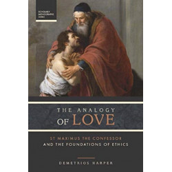 The Analogy of Love: St Maximus: St. Maximus the Confessor and the Foundations of Ethics