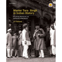 Master Tara Singh in Indian History: Colonialism, Nationalism, and the Politics of Sikh Identity