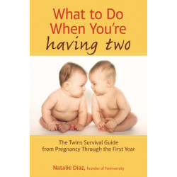 What to Do When You're Having Two: The Twins Survival Guide from Pregnancy Through the First Year