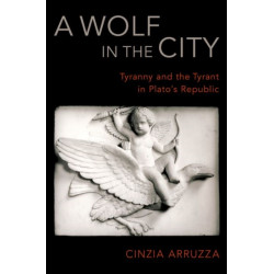A Wolf in the City: Tyranny and the Tyrant in Plato's Republic