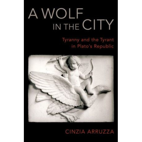 A Wolf in the City: Tyranny and the Tyrant in Plato's Republic