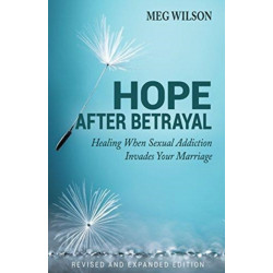 Hope After Betrayal – When Sexual Addiction Invades Your Marriage: When Sexual Addiction Invades Your Marriage