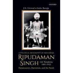A Political Biography of Maharaja Ripudaman Singh of Nabha: Paramountcy, Patriotism, and the Panth