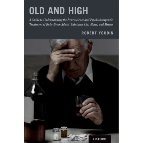 Old and High: A Guide to Understanding the Neuroscience and Psychotherapeutic Treatment of Baby-Boom Adults' Substance Use, Abuse, and Misuse