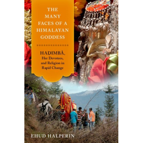 The Many Faces of a Himalayan Goddess: Hadimba, Her Devotees, and Religion in Rapid Change