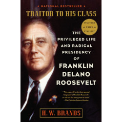 Traitor to His Class: The Privileged Life and Radical Presidency of Franklin Delano Roosevelt