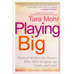 Playing Big: Practical Wisdom for Women Who Want to Speak Up, Create, and Lead