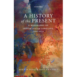 A History of the Present: A Biography of Indian South Africans, 1990-2019