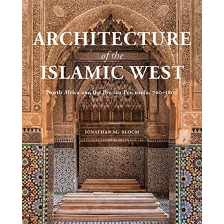 Architecture of the Islamic West: North Africa and the Iberian  Peninsula, 700–1800