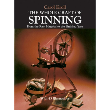 The Whole Craft of Spinning: From the Raw Material to the Finished Yarn
